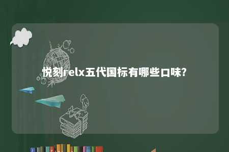 悦刻relx五代国标有哪些口味
	？ 